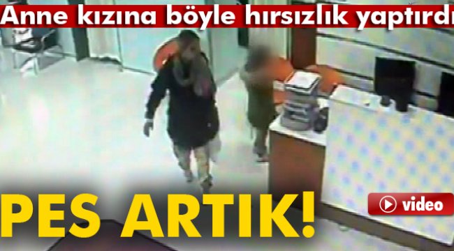 Anne kızına böyle hırsızlık yaptırdı