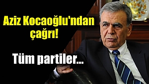 Aziz Kocaoğlu'ndan tüm partilere çağrı
