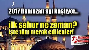 2017 Ramazan ayı başlıyor ilk sahur ne zaman işte detaylar