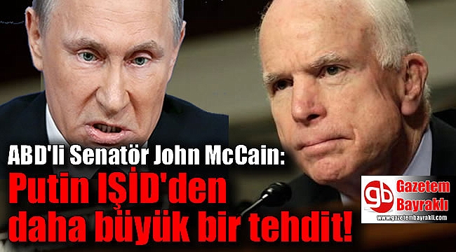 ABD'li Senatör John McCain: Putin IŞİD'den daha büyük bir tehdit