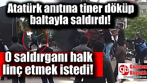Atatürk anıtına önce tiner döktü sonra baltayla saldırdı