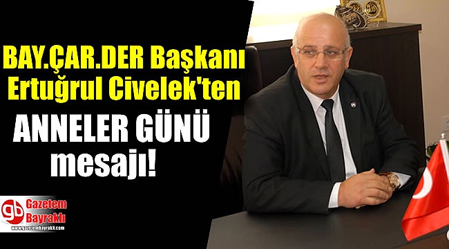 Bay.Çar.Der Başkanı Ertuğrul Civelek'ten Anneler Günü mesajı