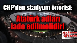 CHP'den stadyum önerisi: Atatürk adları iade edilmelidir