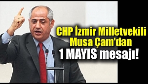 CHP İzmir Milletvekili Musa Çam'dan 1 Mayıs mesajı