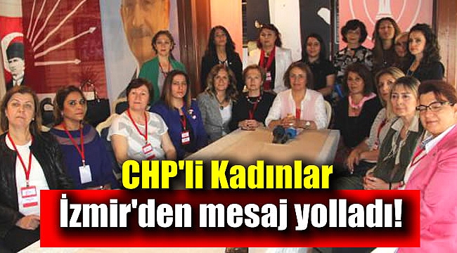 CHP'li kadınlar İzmir'den mesaj yolladı