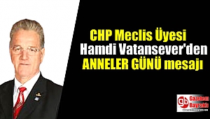 CHP Meclis üyesi Hamdi Vatansever'den Anneler günü mesajı