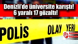 Denizli'de üniversite karıştı : 6 yaralı 17 gözaltı