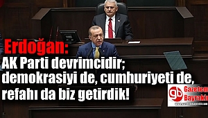 Erdoğan : AK Parti devrimcidir; demokrasiyi de, cumhuriyeti de, refahı da biz getirdik