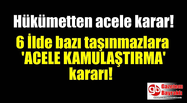 Hükümetten 6 İl'de acele kamulaştırma kararı