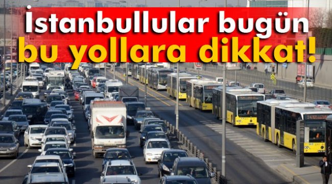 İstanbul'da bu yollar kapatıldı