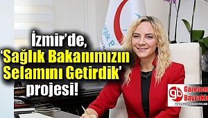 İzmir’de 'Sağlık Bakanımızın Selamını Getirdik’ projesi