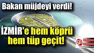 İzmir'e hem köprü hem tüp geçit yapılacak