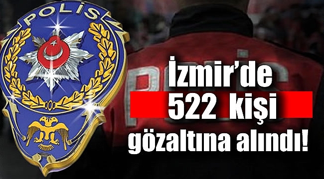 İzmir Emniyeti 522 kişiyi gözaltına aldı