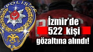 İzmir Emniyeti 522 kişiyi gözaltına aldı