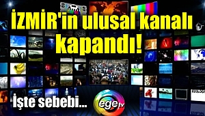 İzmir'in ulusal kanalı kapandı