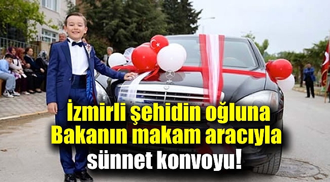 İzmirli şehidin oğluna Bakanın makam aracıyla sünnet konvoyu