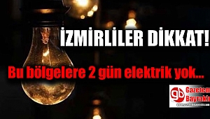 İzmirliler dikkat bu bölgelere iki gün elektrik yok