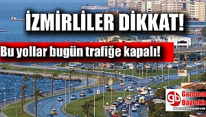 İzmirliler dikkat bu yollar trafiğe kapalı olacak
