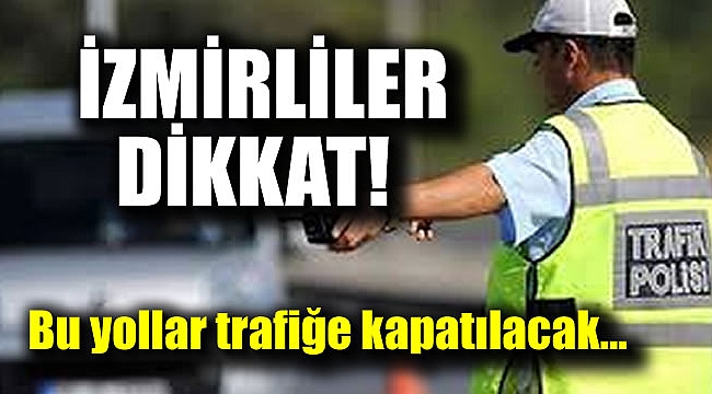 İzmirliler dikkat bu yollar trafiğe kapatılacak