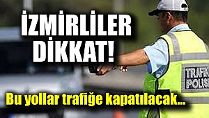 İzmirliler dikkat bu yollar trafiğe kapatılacak