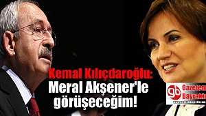 Kılıçdaroğlu: Meral Akşener'le görüşeceğim