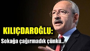 Kılıçdaroğlu: Sokağa çağırmadık çünkü