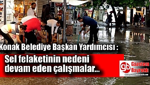Konak Belediye Başkan Yardımcısı : Sel felaketinin nedeni devam eden çalışmalar