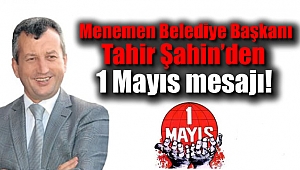 Menemen Belediye Başkanı Tahir Şahin’den 1 Mayıs mesajı