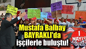 Mustafa Balbay Bayraklı'da işçilerle buluştu