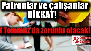 Patronlar ve çalışanlar dikkat 1 Temmuz'da zorunlu olacak