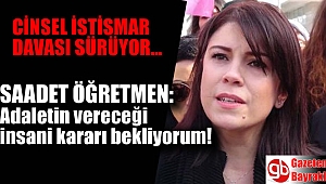 Saadet öğretmen: Öğrencilerime istismarda adaletin vereceği insani kararı bekliyorum