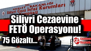 Silivri Cezaevine FETÖ operasyonu: 75 gözaltı kararı