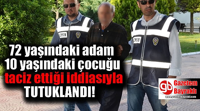 72 yaşındaki adam 10 yaşındaki çocuğu taciz etti iddiasıyla tutuklandı