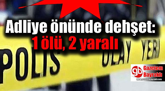 Adliye önünde dehşet: 1 ölü, 2 yaralı