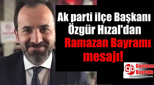 Ak parti ilçe Başkanı Özgür Hızal'dan Haziran Ramazan Bayramı mesajı