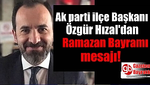 Ak parti ilçe Başkanı Özgür Hızal'dan Haziran Ramazan Bayramı mesajı