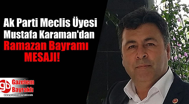 Ak Parti Meclis Üyesi Mustafa Karaman'dan Ramazan Bayramı mesajı