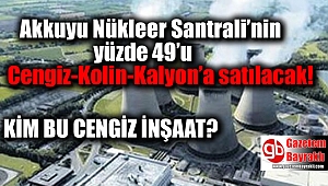 Akkuyu Nükleer Santrali’nin yüzde 49’u Cengiz-Kolin-Kalyon’a satılacak