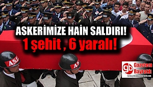 Askerlere hain saldırı: 1 şehit, 6 yaralı
