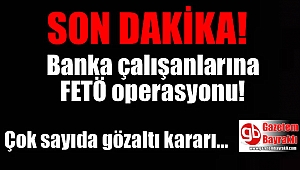 Banka çalışanlarına FETÖ operasyonu