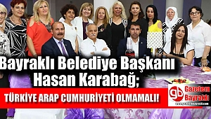 Bayraklı Belediye Başkanı Hasan Karabağ : Türkiye arap Cumhuriyeti olmamalı