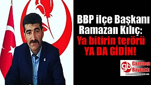 BBP ilçe Başkanı Ramazan Kılıç'tan 'Ya bitirin terörü ya da gidin' açıklaması