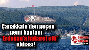 Çanakkale Boğazını geçen kaptan 'Erdoğan'a hakaret etti' iddiası