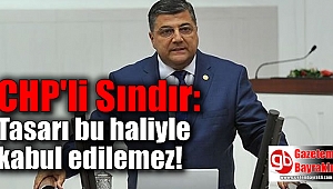 CHP'li Sındır: Tasarı bu haliyle kabul edilemez