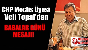 CHP Meclis Üyesi Veli Topal ‘dan Babalar günü mesajı