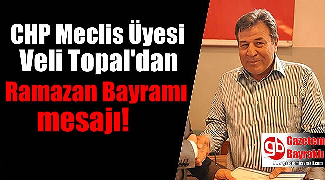 CHP Meclis Üyesi Veli Topal ‘dan Ramazan Bayramı mesajı