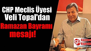 CHP Meclis Üyesi Veli Topal ‘dan Ramazan Bayramı mesajı