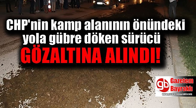 CHP'nin kamp alanının önündeki yola gübre döken sürücüye gözaltı