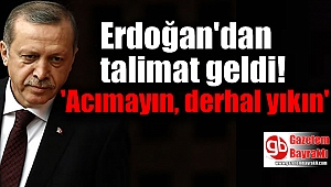 Erdoğan'dan talimat geldi 'Acımayın, derhal yıkın'