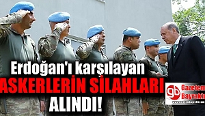 Erdoğan'ı karşılayan askerlerin beylik silahları alındı